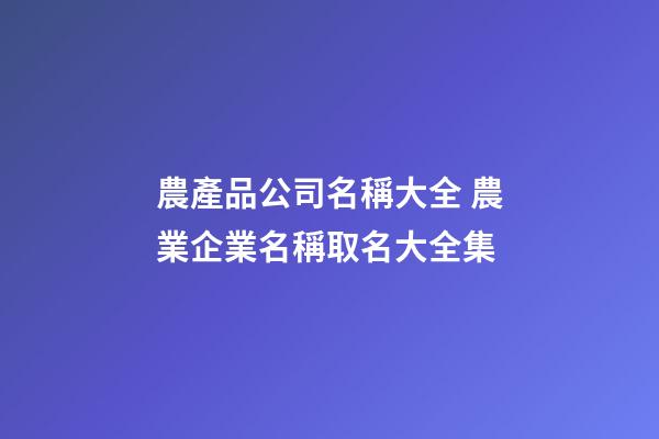 農產品公司名稱大全 農業企業名稱取名大全集